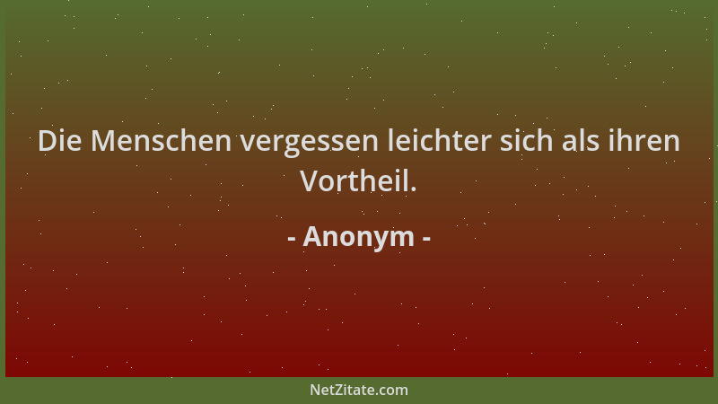 Anonym - Die Menschen vergessen leichter sich als ihren Vortheil....