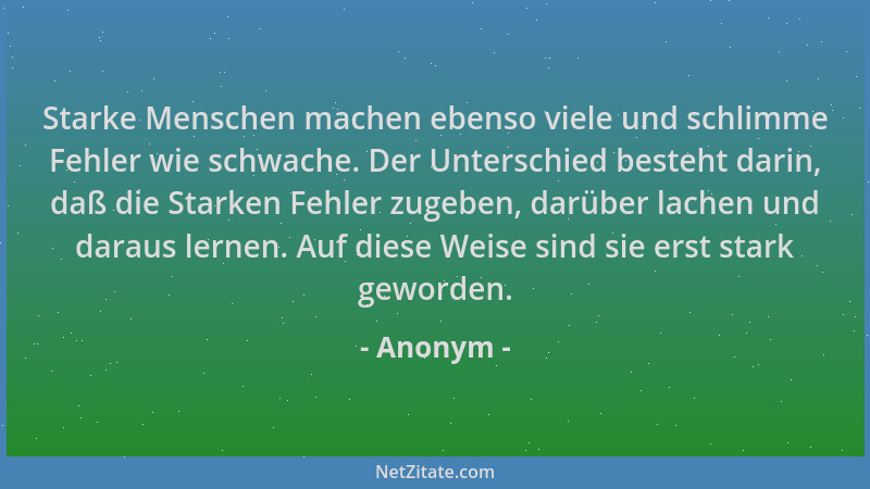 Anonym - Starke Menschen machen ebenso viele und schlimme Fehler wie schwache. Der Unterschied besteht darin, daß die Stark...