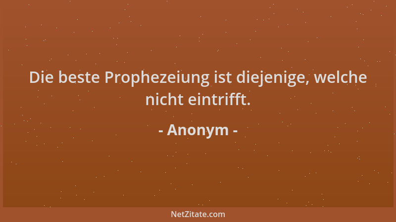 Anonym - Die beste Prophezeiung ist diejenige, welche nicht eintrifft....