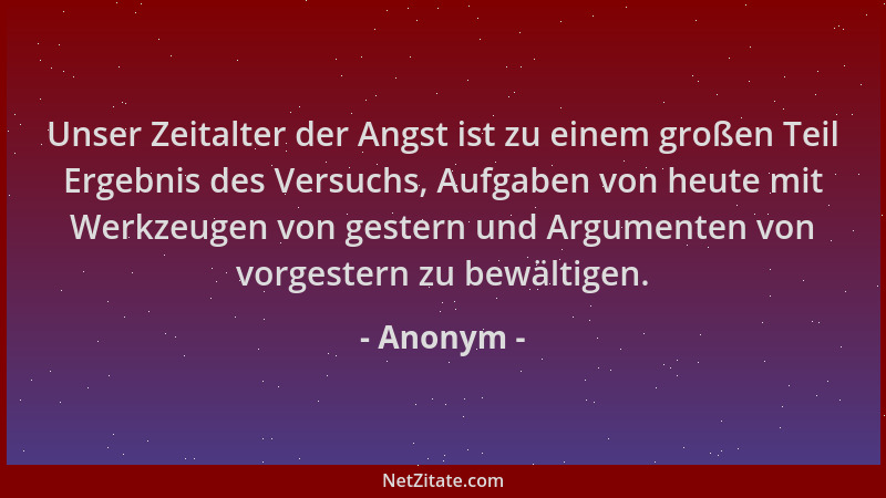 Anonym - Unser Zeitalter der Angst ist zu einem großen Teil Ergebnis des Versuchs, Aufgaben von heute mit Werkzeugen von ge...