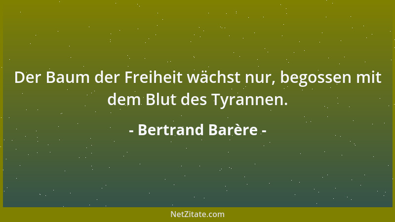 Bertrand Barère - Der Baum der Freiheit wächst nur, begossen mit dem Blut des Tyrannen....