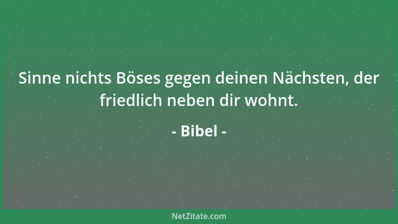 Bibel - Sinne nichts Böses gegen deinen Nächsten, der friedlich neben dir wohnt....