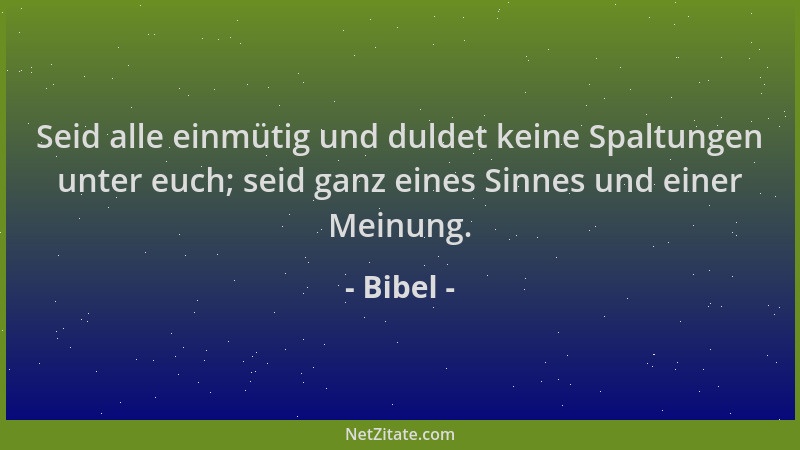 Bibel - Seid alle einmütig und duldet keine Spaltungen unter euch; seid ganz eines Sinnes und einer Meinung....
