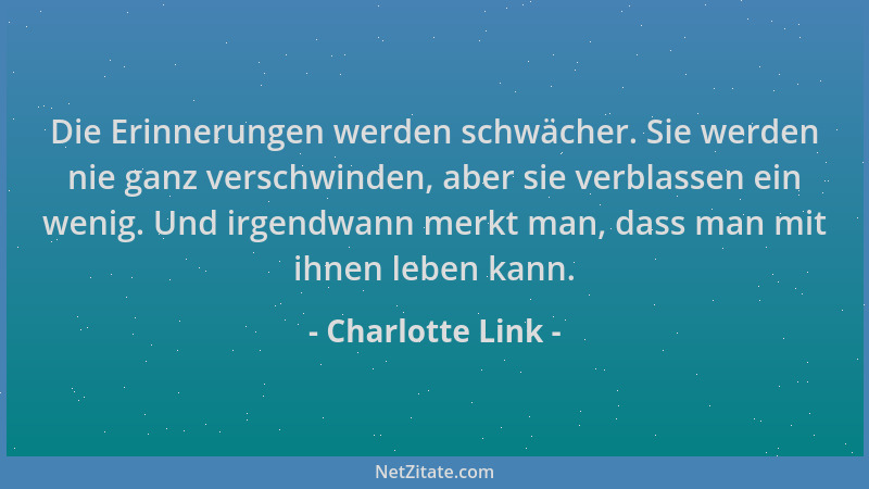 Charlotte Link - Die Erinnerungen werden schwächer. Sie werden nie ganz verschwinden, aber sie verblassen ein wenig. Und ir...
