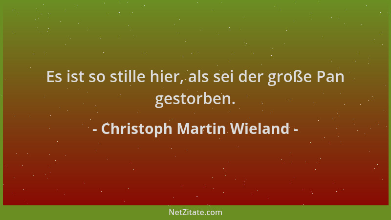 Christoph Martin Wieland - Es ist so stille hier, als sei der große Pan gestorben....