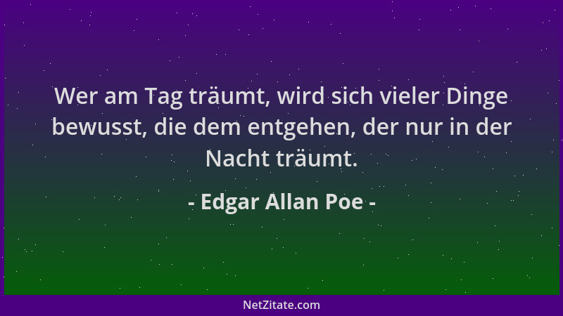 Edgar Allan Poe - Wer am Tag träumt, wird sich vieler Dinge bewusst, die dem entgehen, der nur in der Nacht träumt....