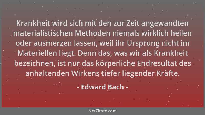 Edward Bach - Krankheit wird sich mit den zur Zeit angewandten materialistischen Methoden niemals wirklich heilen oder ausm...