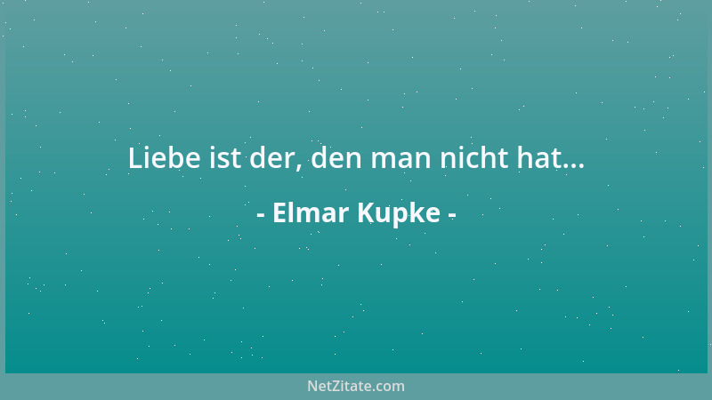 Elmar Kupke - Liebe ist der, den man nicht hat......