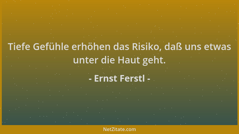 Ernst Ferstl - Tiefe Gefühle erhöhen das Risiko, daß uns etwas unter die Haut geht....