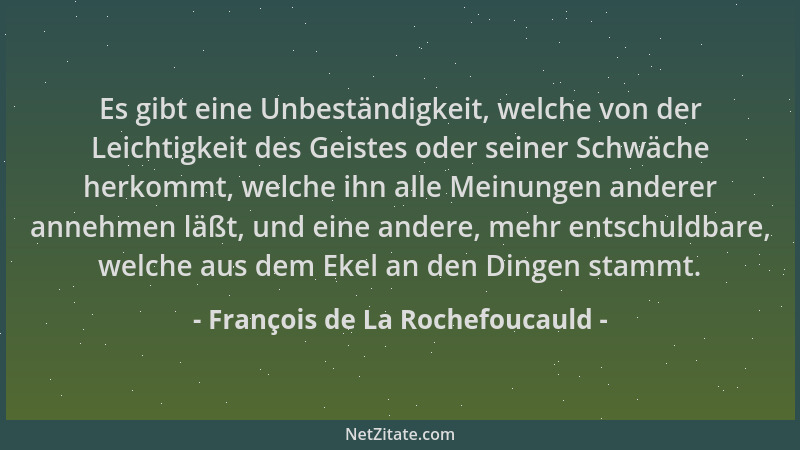 François de La Rochefoucauld - Es gibt eine Unbeständigkeit, welche von der Leichtigkeit des Geistes oder seiner Schwäche h...