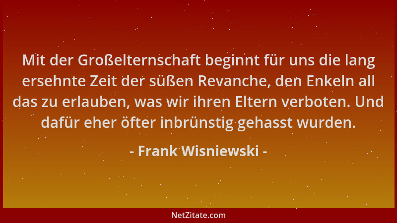 Frank Wisniewski - Mit der Großelternschaft beginnt für uns die lang ersehnte Zeit der süßen Revanche, den Enkeln all das z...