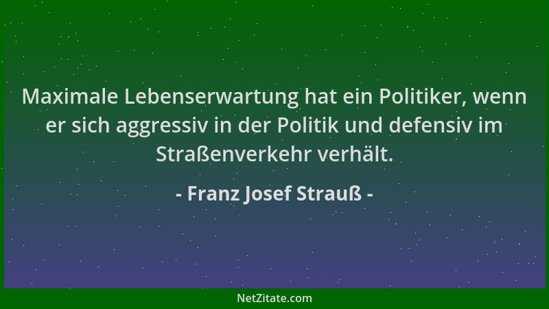 Franz Josef Strauß - Maximale Lebenserwartung hat ein Politiker, wenn er sich aggressiv in der Politik und defensiv im Stra...