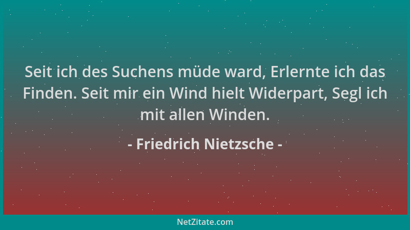 Friedrich Nietzsche - Seit ich des Suchens müde ward, Erlernte ich das Finden. Seit mir ein Wind hielt Widerpart, Segl ich...