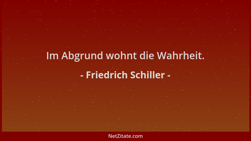Friedrich Schiller - Im Abgrund wohnt die Wahrheit....