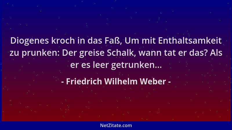 Friedrich Wilhelm Weber - Diogenes kroch in das Faß, Um mit Enthaltsamkeit zu prunken: Der greise Schalk, wann tat er das?...