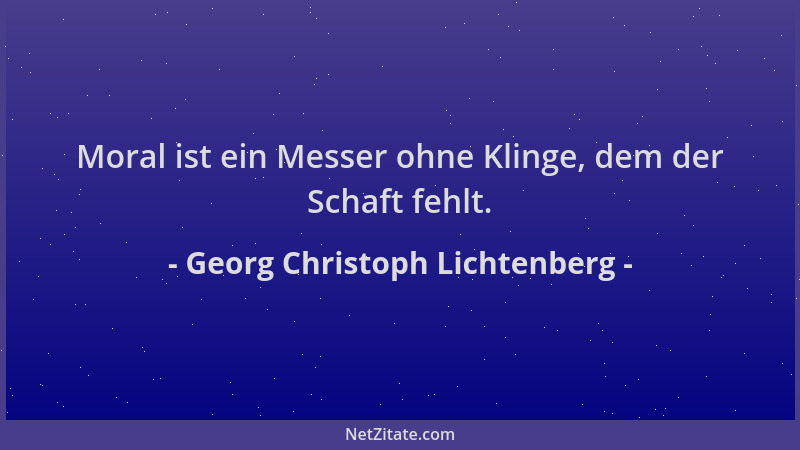 Georg Christoph Lichtenberg - Moral ist ein Messer ohne Klinge, dem der Schaft fehlt....