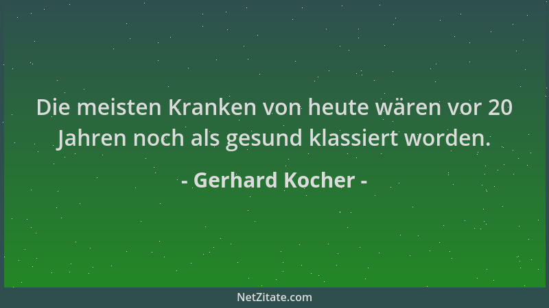 Gerhard Kocher - Die meisten Kranken von heute wären vor 20 Jahren noch als gesund klassiert worden....