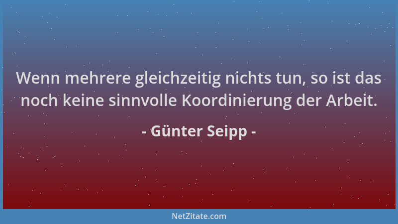 Günter Seipp - Wenn mehrere gleichzeitig nichts tun, so ist das noch keine sinnvolle Koordinierung der Arbeit....