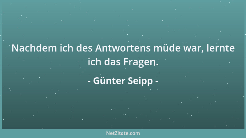 Günter Seipp - Nachdem ich des Antwortens müde war, lernte ich das Fragen....
