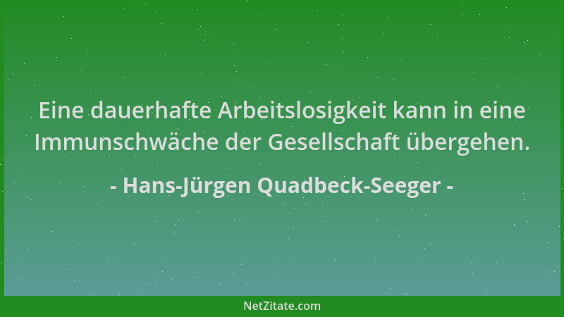 Hans-Jürgen Quadbeck-Seeger - Eine dauerhafte Arbeitslosigkeit kann in eine Immunschwäche der Gesellschaft übergehen....