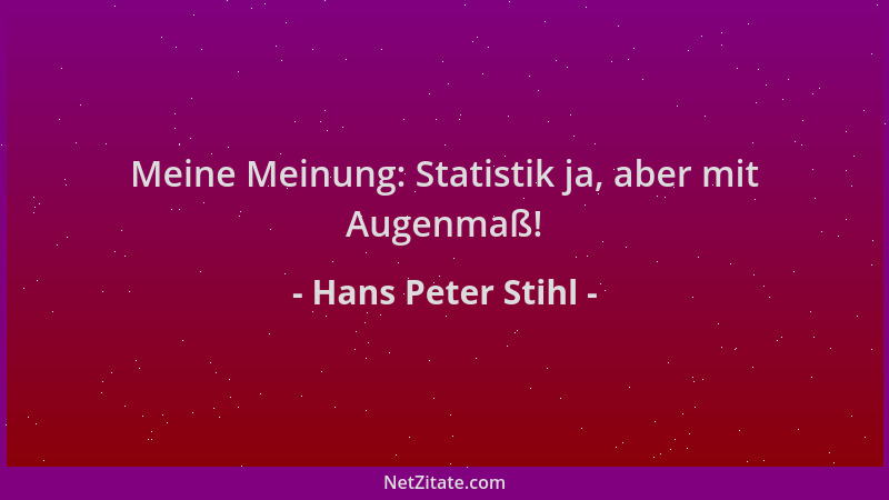 Hans Peter Stihl - Meine Meinung: Statistik ja, aber mit Augenmaß!...