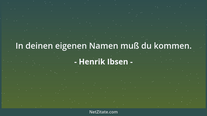 Henrik Ibsen - In deinen eigenen Namen muß du kommen....