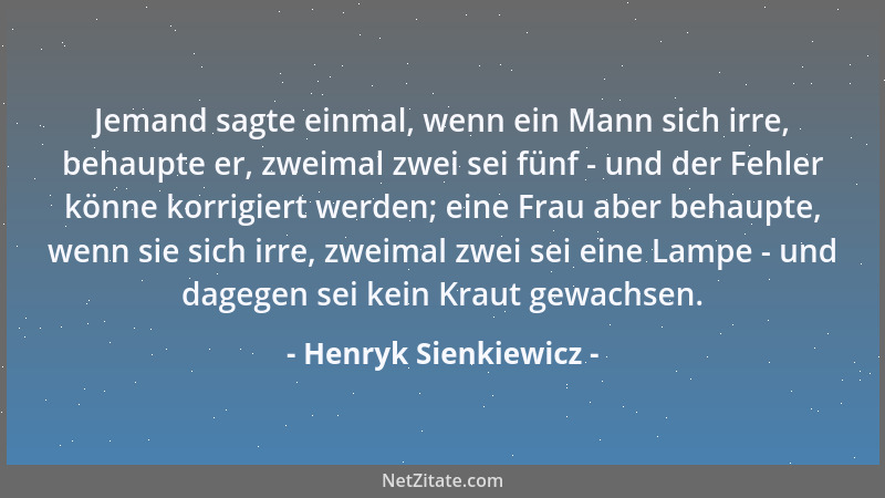 Henryk Sienkiewicz - Jemand sagte einmal, wenn ein Mann sich irre, behaupte er, zweimal zwei sei fünf - und der Fehler könn...
