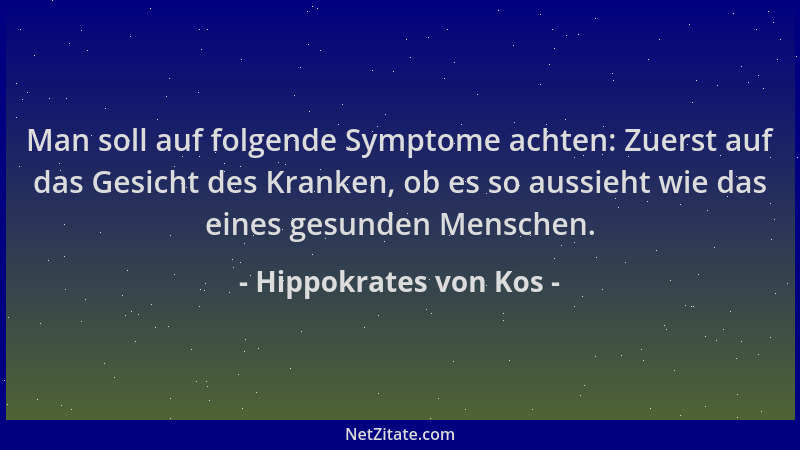 Hippokrates von Kos - Man soll auf folgende Symptome achten: Zuerst auf das Gesicht des Kranken, ob es so aussieht wie das...