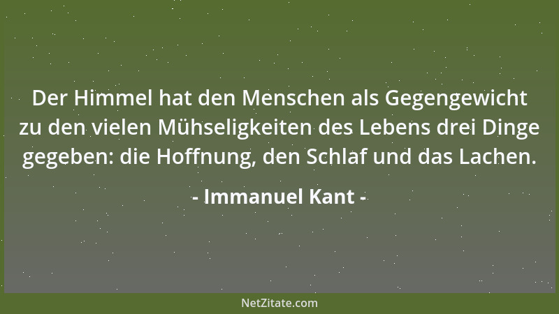 Immanuel Kant - Der Himmel hat den Menschen als Gegengewicht zu den vielen Mühseligkeiten des Lebens drei Dinge gegeben: di...