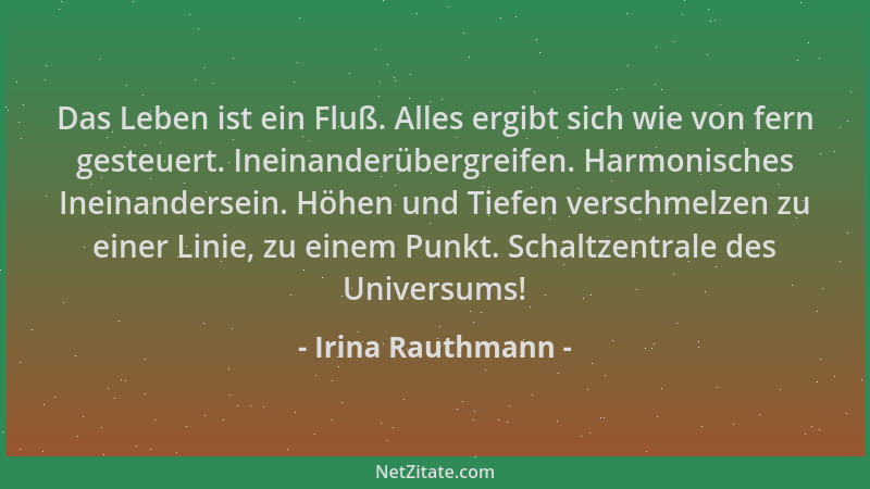 Irina Rauthmann - Das Leben ist ein Fluß. Alles ergibt sich wie von fern gesteuert. Ineinanderübergreifen. Harmonisches Ine...