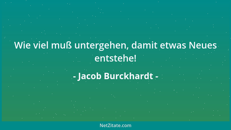Jacob Burckhardt - Wie viel muß untergehen, damit etwas Neues entstehe!...