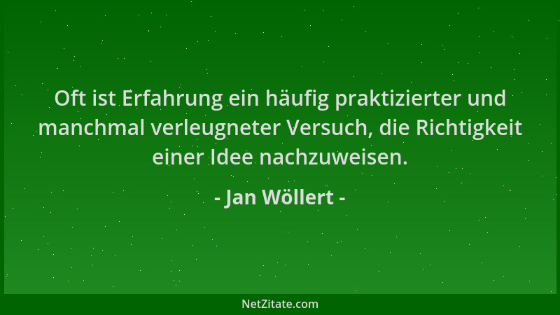 Jan Wöllert - Oft ist Erfahrung ein häufig praktizierter und manchmal verleugneter Versuch, die Richtigkeit einer Idee nach...