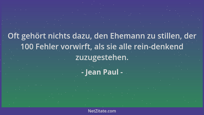 Jean Paul - Oft gehört nichts dazu, den Ehemann zu stillen, der 100 Fehler vorwirft, als sie alle rein-denkend zuzugestehen...