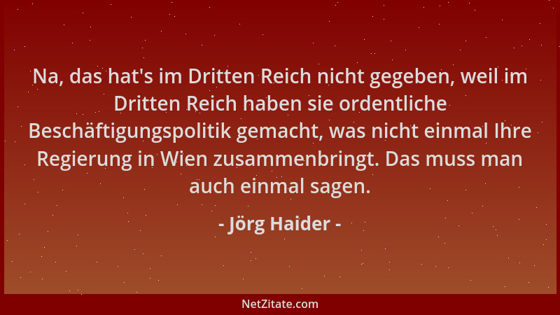 Jörg Haider - Na, das hat 's im Dritten Reich nicht gegeben, weil im Dritten Reich haben sie ordentliche Beschäftigungspolit...
