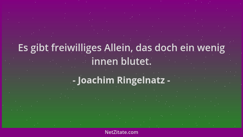 Joachim Ringelnatz - Es gibt freiwilliges Allein, das doch ein wenig innen blutet....