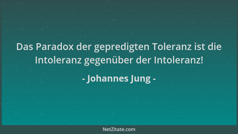 Johannes Jung - Das Paradox der gepredigten Toleranz ist die Intoleranz gegenüber der Intoleranz!...
