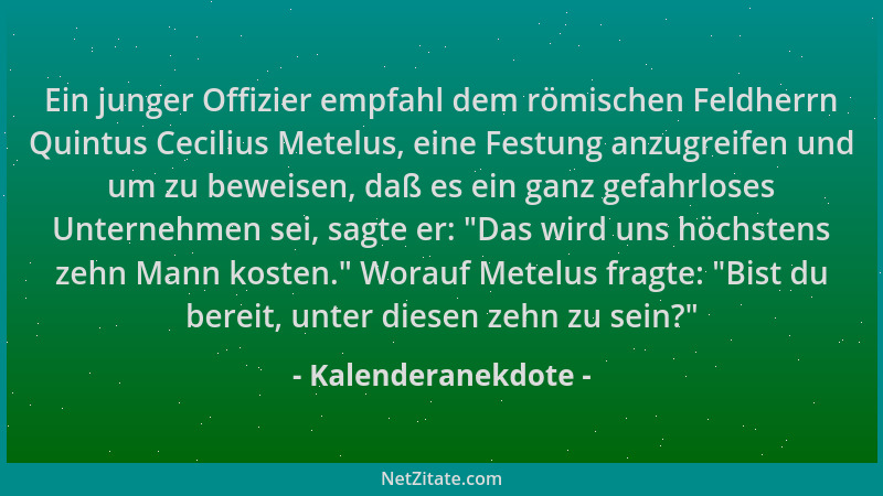 Kalenderanekdote - Ein junger Offizier empfahl dem römischen Feldherrn Quintus Cecilius Metelus, eine Festung anzugreifen u...