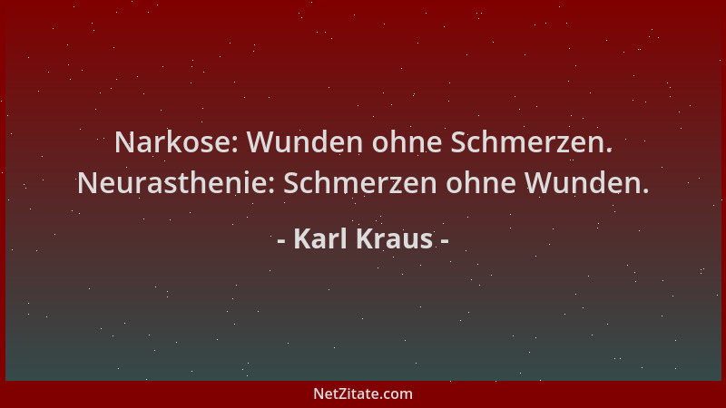 Karl Kraus - Narkose: Wunden ohne Schmerzen. Neurasthenie: Schmerzen ohne Wunden....