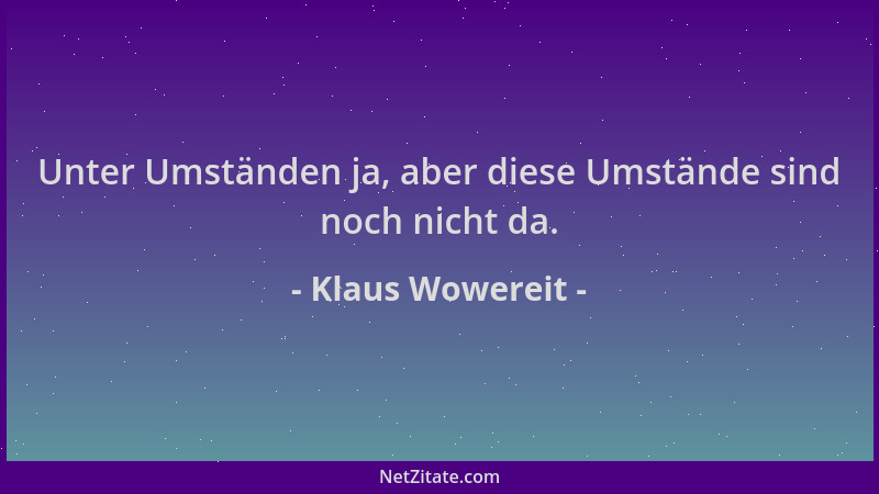Klaus Wowereit - Unter Umständen ja, aber diese Umstände sind noch nicht da....