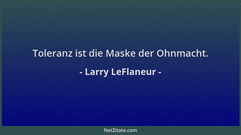 Larry LeFlaneur - Toleranz ist die Maske der Ohnmacht....