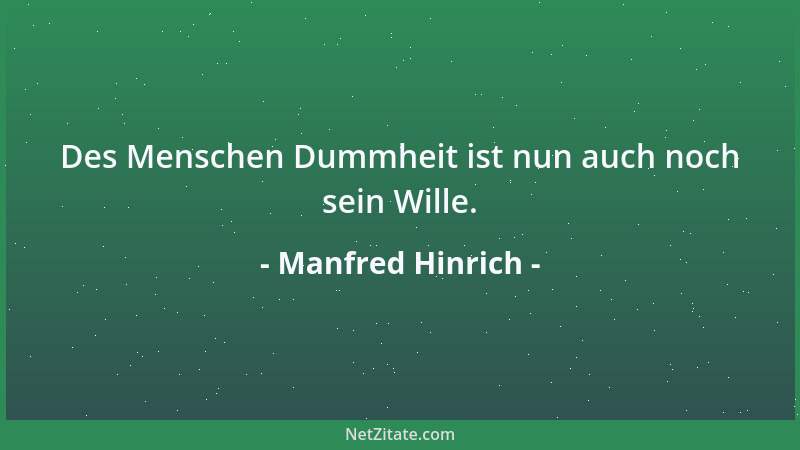 Manfred Hinrich - Des Menschen Dummheit ist nun auch noch sein Wille....
