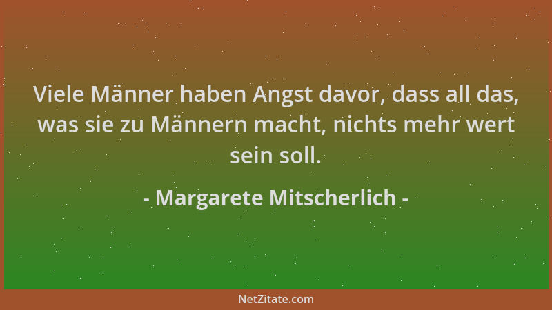 Margarete Mitscherlich - Viele Männer haben Angst davor, dass all das, was sie zu Männern macht, nichts mehr wert sein soll...