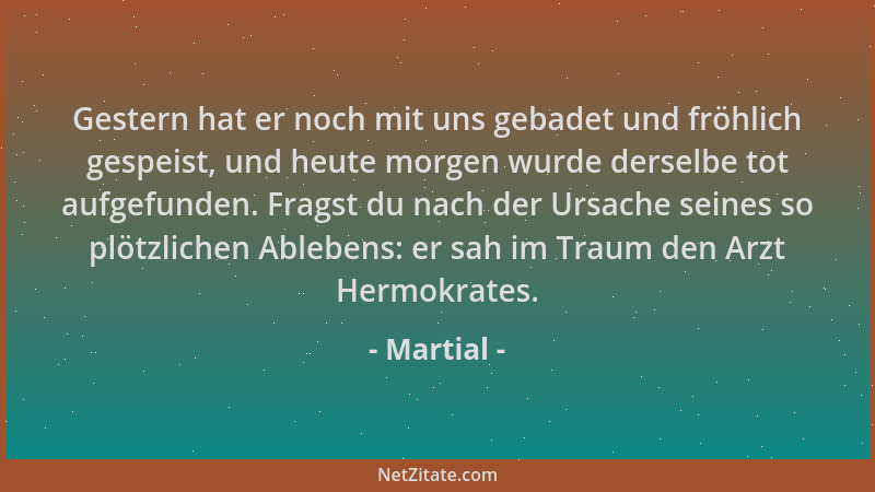 Martial - Gestern hat er noch mit uns gebadet und fröhlich gespeist, und heute morgen wurde derselbe tot aufgefunden. Frags...