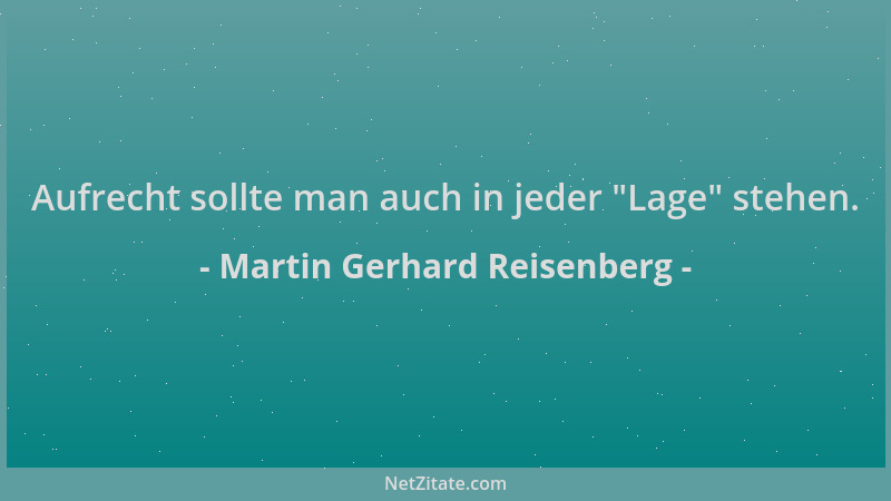 Martin Gerhard Reisenberg - Aufrecht sollte man auch in jeder  "Lage " stehen....