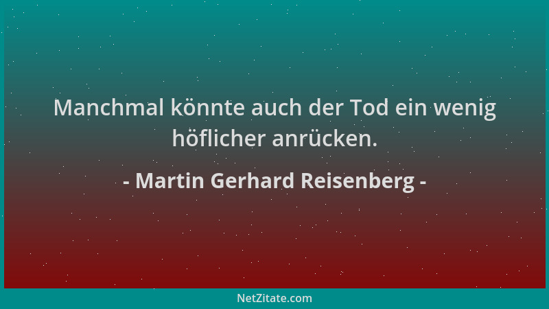 Martin Gerhard Reisenberg - Manchmal könnte auch der Tod ein wenig höflicher anrücken....