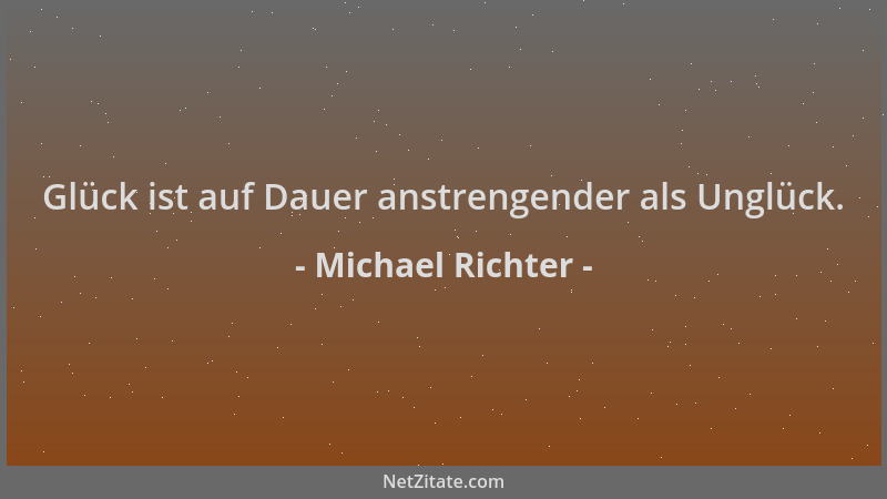 Michael Richter - Glück ist auf Dauer anstrengender als Unglück....