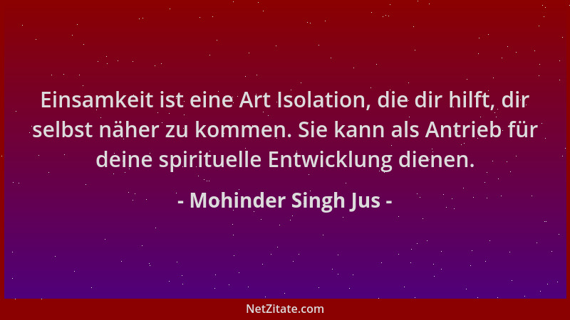 Mohinder Singh Jus - Einsamkeit ist eine Art Isolation, die dir hilft, dir selbst näher zu kommen. Sie kann als Antrieb für...