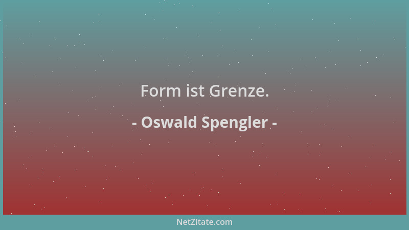Oswald Spengler - Form ist Grenze....