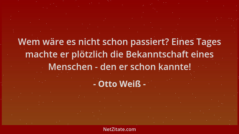 Otto Weiß - Wem wäre es nicht schon passiert? Eines Tages machte er plötzlich die Bekanntschaft eines Menschen - den er sch...