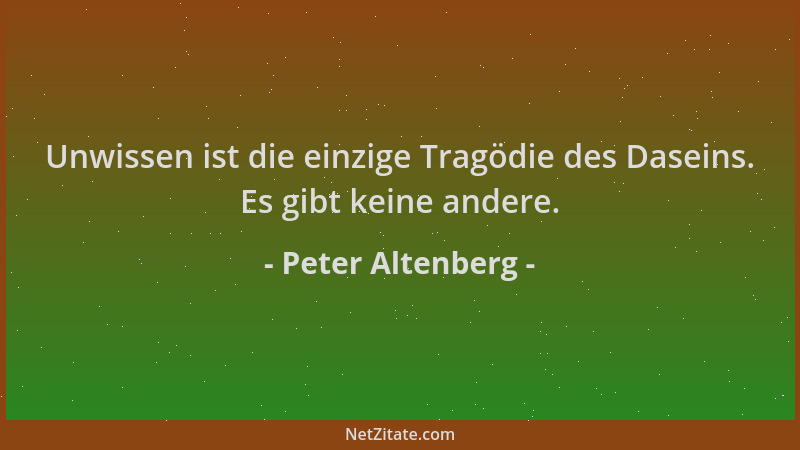 Peter Altenberg - Unwissen ist die einzige Tragödie des Daseins. Es gibt keine andere....